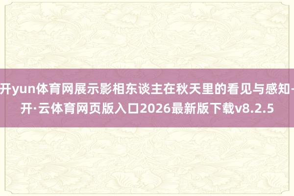 开yun体育网展示影相东谈主在秋天里的看见与感知-开·云体育网页版入口2026最新版下载v8.2.5