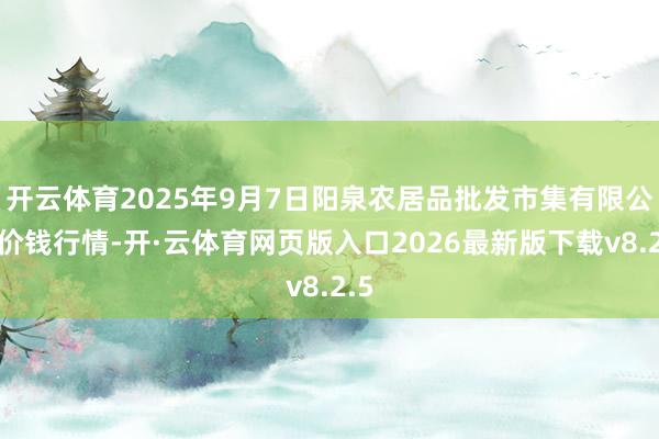 开云体育2025年9月7日阳泉农居品批发市集有限公司价钱行情-开·云体育网页版入口2026最新版下载v8.2.5