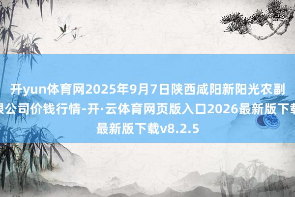 开yun体育网2025年9月7日陕西咸阳新阳光农副家具有限公司价钱行情-开·云体育网页版入口2026最新版下载v8.2.5