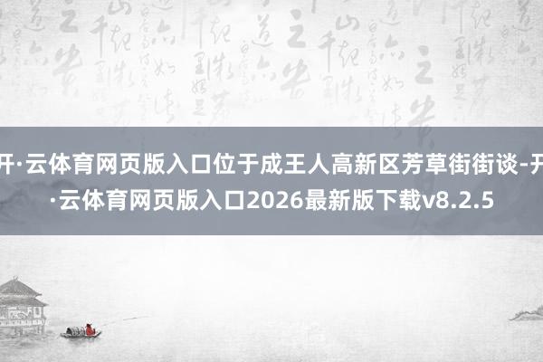 开·云体育网页版入口位于成王人高新区芳草街街谈-开·云体育网页版入口2026最新版下载v8.2.5