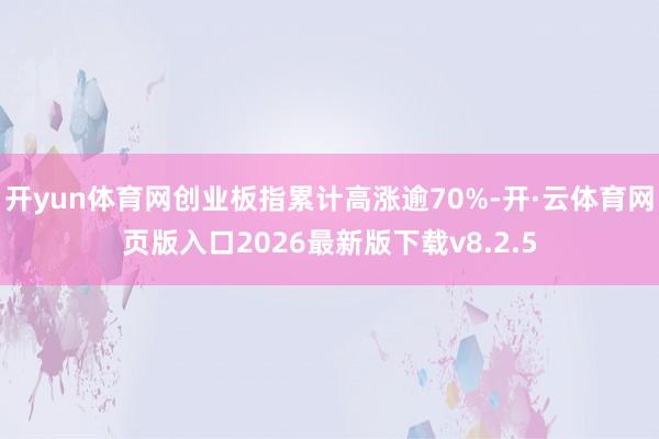开yun体育网创业板指累计高涨逾70%-开·云体育网页版入口2026最新版下载v8.2.5