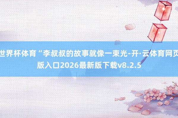 世界杯体育“李叔叔的故事就像一束光-开·云体育网页版入口2026最新版下载v8.2.5