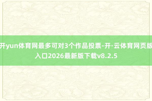 开yun体育网最多可对3个作品投票-开·云体育网页版入口2026最新版下载v8.2.5