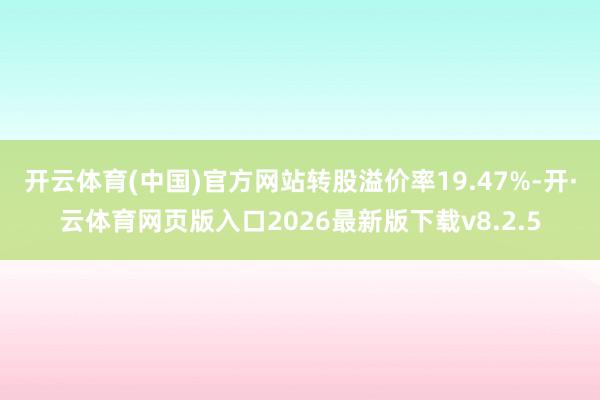 开云体育(中国)官方网站转股溢价率19.47%-开·云体育网页版入口2026最新版下载v8.2.5