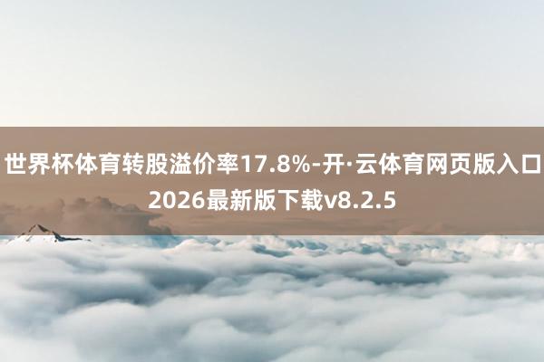 世界杯体育转股溢价率17.8%-开·云体育网页版入口2026最新版下载v8.2.5