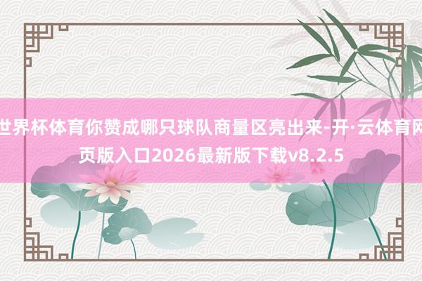 世界杯体育你赞成哪只球队商量区亮出来-开·云体育网页版入口2026最新版下载v8.2.5