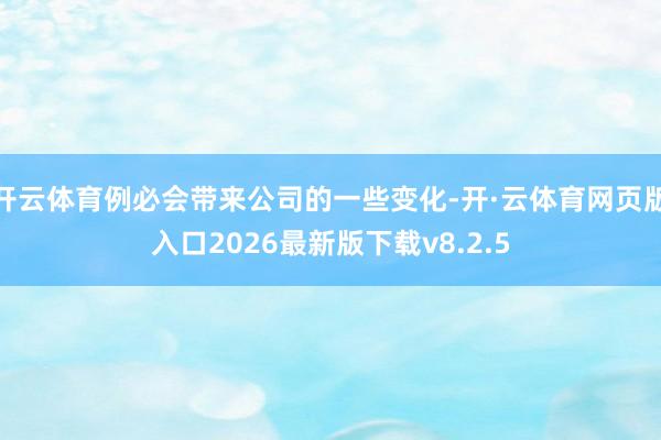 开云体育例必会带来公司的一些变化-开·云体育网页版入口2026最新版下载v8.2.5
