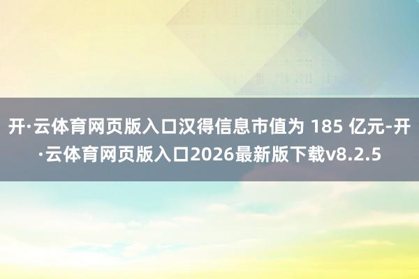 开·云体育网页版入口汉得信息市值为 185 亿元-开·云体育网页版入口2026最新版下载v8.2.5