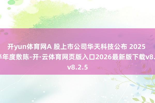 开yun体育网A 股上市公司华天科技公布 2025 年半年度敷陈-开·云体育网页版入口2026最新版下载v8.2.5