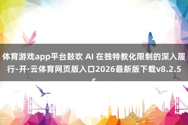 体育游戏app平台鼓吹 AI 在独特教化限制的深入履行-开·云体育网页版入口2026最新版下载v8.2.5