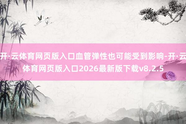 开·云体育网页版入口血管弹性也可能受到影响-开·云体育网页版入口2026最新版下载v8.2.5