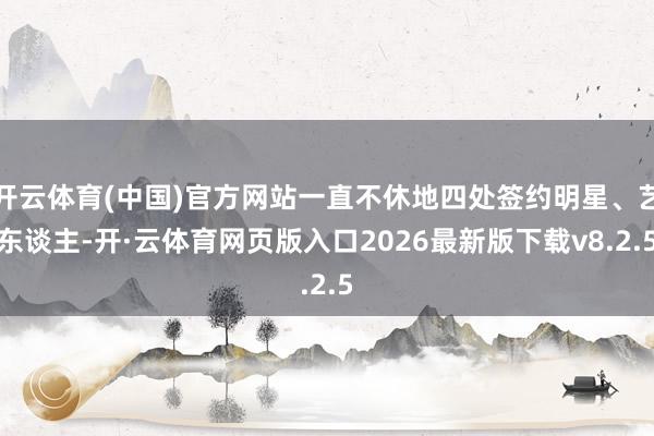 开云体育(中国)官方网站一直不休地四处签约明星、艺东谈主-开·云体育网页版入口2026最新版下载v8.2.5
