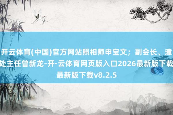 开云体育(中国)官方网站照相师申宝文；副会长、漳州做事处主任曾新龙-开·云体育网页版入口2026最新版下载v8.2.5