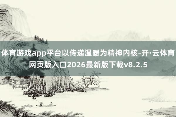 体育游戏app平台以传递温暖为精神内核-开·云体育网页版入口2026最新版下载v8.2.5