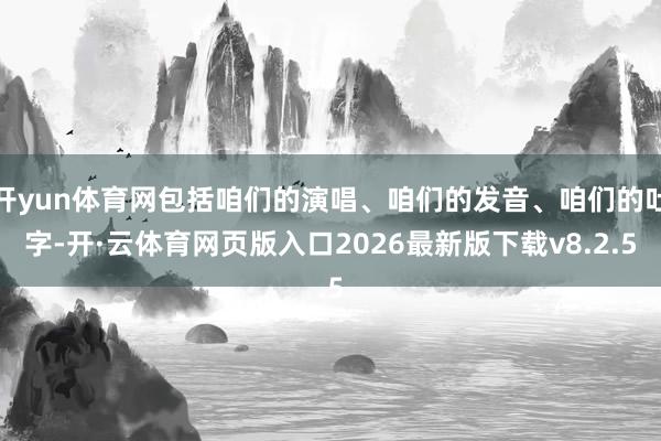 开yun体育网包括咱们的演唱、咱们的发音、咱们的吐字-开·云体育网页版入口2026最新版下载v8.2.5