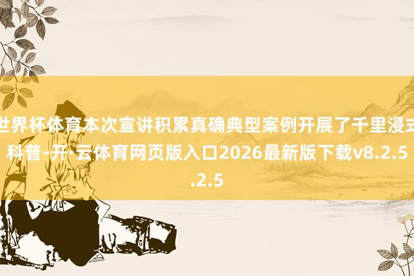 世界杯体育本次宣讲积累真确典型案例开展了千里浸式科普-开·云体育网页版入口2026最新版下载v8.2.5