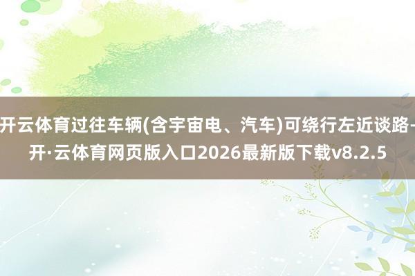 开云体育过往车辆(含宇宙电、汽车)可绕行左近谈路-开·云体育网页版入口2026最新版下载v8.2.5
