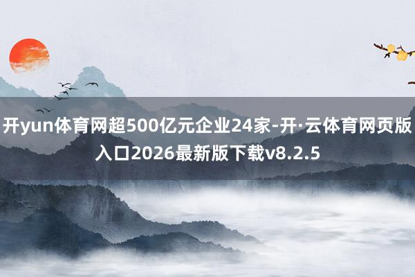 开yun体育网超500亿元企业24家-开·云体育网页版入口2026最新版下载v8.2.5