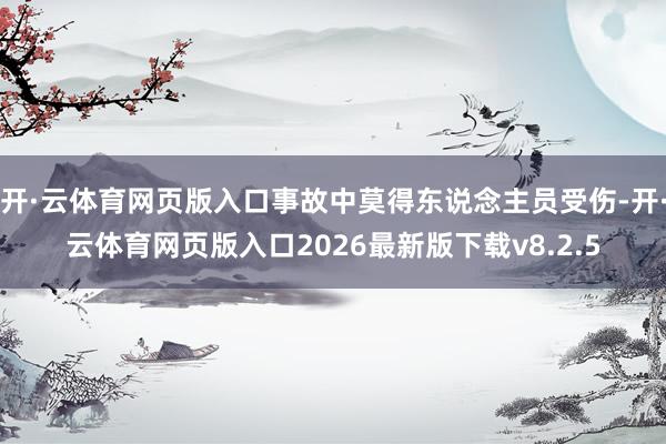 开·云体育网页版入口事故中莫得东说念主员受伤-开·云体育网页版入口2026最新版下载v8.2.5