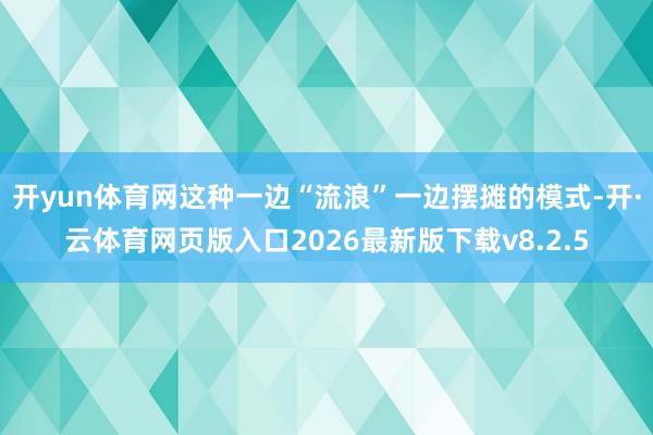 开yun体育网这种一边“流浪”一边摆摊的模式-开·云体育网页版入口2026最新版下载v8.2.5