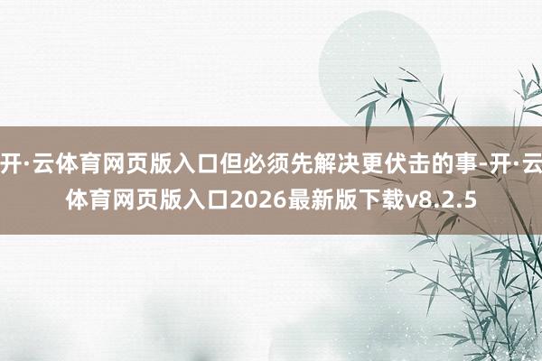 开·云体育网页版入口但必须先解决更伏击的事-开·云体育网页版入口2026最新版下载v8.2.5