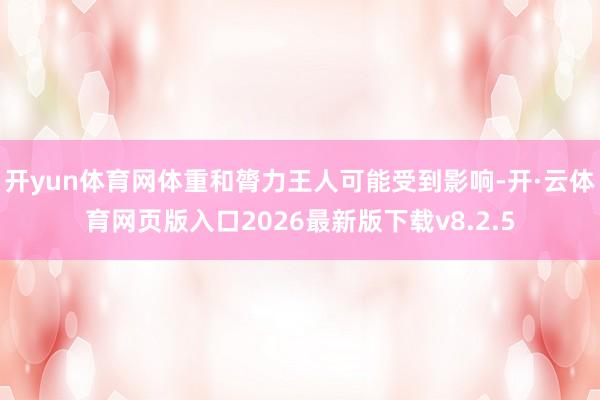 开yun体育网体重和膂力王人可能受到影响-开·云体育网页版入口2026最新版下载v8.2.5