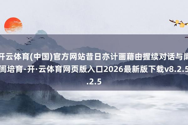 开云体育(中国)官方网站昔日亦计画藉由握续对话与阛阓培育-开·云体育网页版入口2026最新版下载v8.2.5