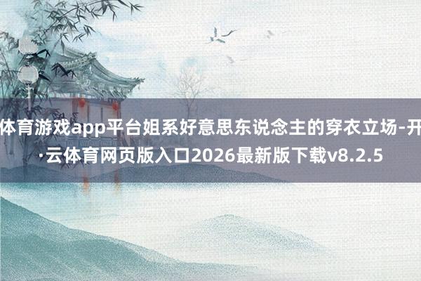 体育游戏app平台姐系好意思东说念主的穿衣立场-开·云体育网页版入口2026最新版下载v8.2.5