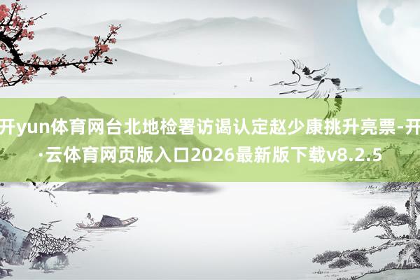 开yun体育网台北地检署访谒认定赵少康挑升亮票-开·云体育网页版入口2026最新版下载v8.2.5