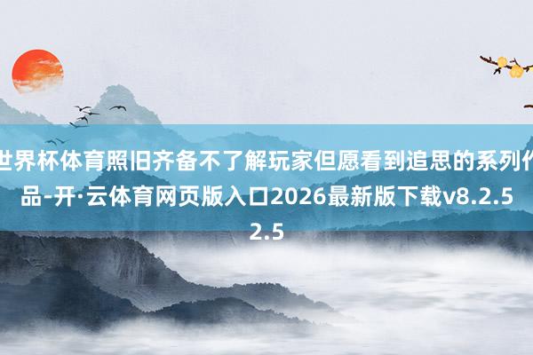 世界杯体育照旧齐备不了解玩家但愿看到追思的系列作品-开·云体育网页版入口2026最新版下载v8.2.5