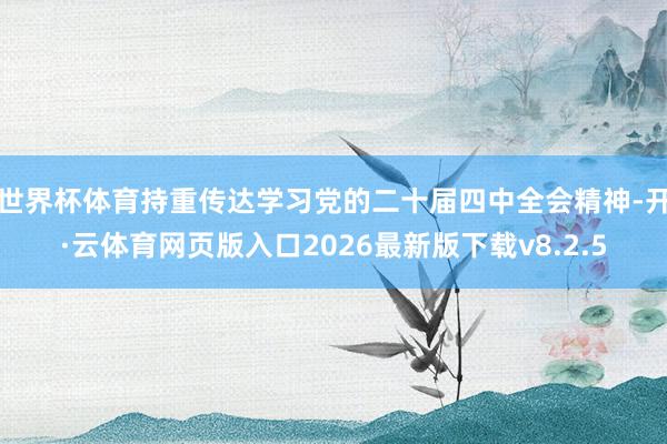 世界杯体育持重传达学习党的二十届四中全会精神-开·云体育网页版入口2026最新版下载v8.2.5