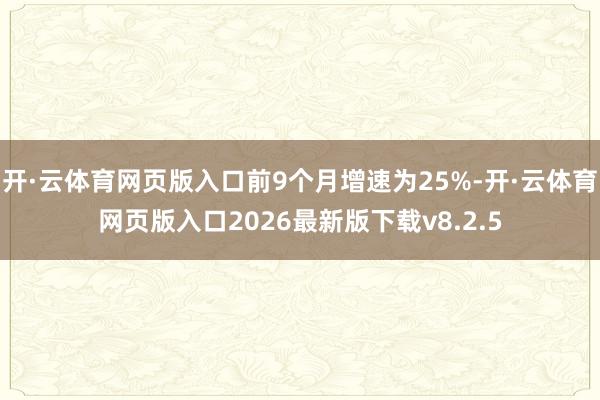 开·云体育网页版入口前9个月增速为25%-开·云体育网页版入口2026最新版下载v8.2.5