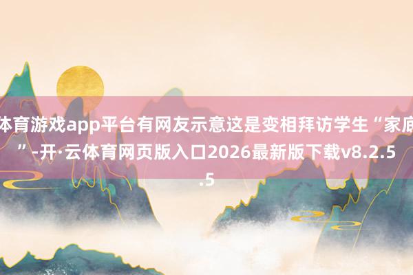 体育游戏app平台有网友示意这是变相拜访学生“家底”-开·云体育网页版入口2026最新版下载v8.2.5