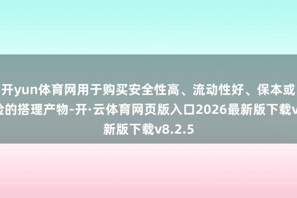 开yun体育网用于购买安全性高、流动性好、保本或低风险的搭理产物-开·云体育网页版入口2026最新版下载v8.2.5