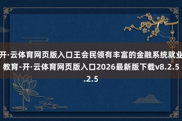 开·云体育网页版入口王会民领有丰富的金融系统就业教育-开·云体育网页版入口2026最新版下载v8.2.5