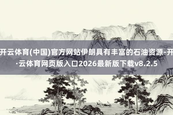 开云体育(中国)官方网站伊朗具有丰富的石油资源-开·云体育网页版入口2026最新版下载v8.2.5