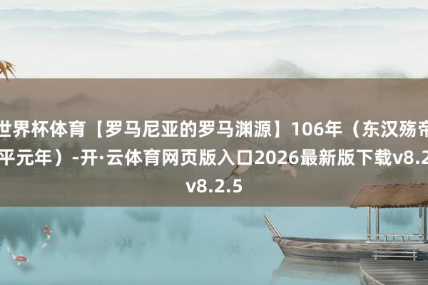 世界杯体育【罗马尼亚的罗马渊源】106年（东汉殇帝延平元年）-开·云体育网页版入口2026最新版下载v8.2.5