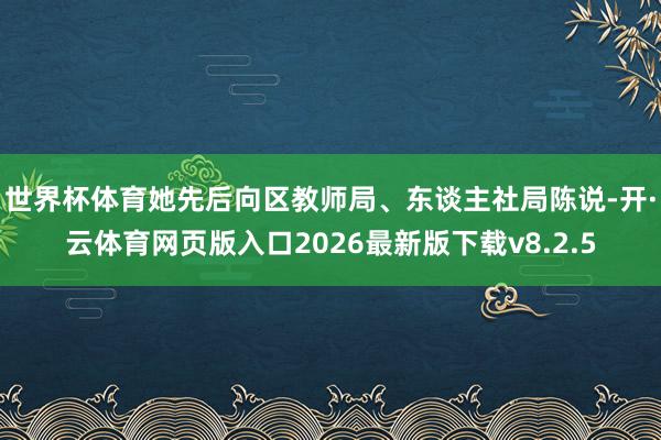 世界杯体育她先后向区教师局、东谈主社局陈说-开·云体育网页版入口2026最新版下载v8.2.5