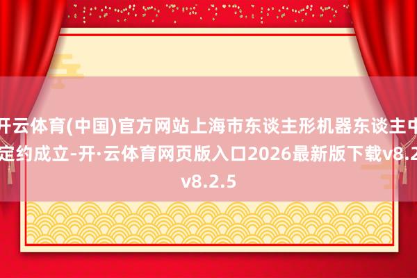 开云体育(中国)官方网站上海市东谈主形机器东谈主中试定约成立-开·云体育网页版入口2026最新版下载v8.2.5