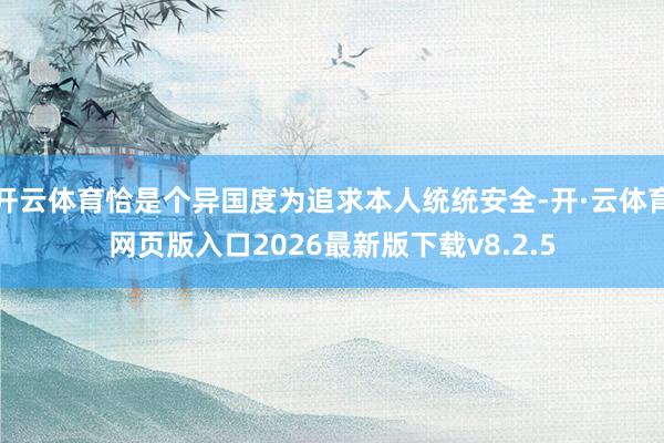 开云体育恰是个异国度为追求本人统统安全-开·云体育网页版入口2026最新版下载v8.2.5