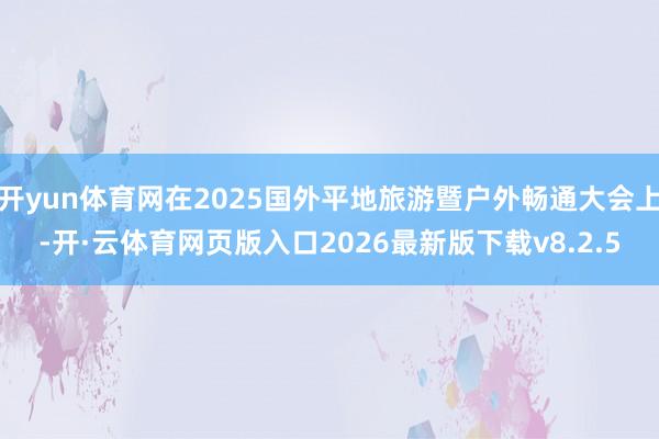 开yun体育网在2025国外平地旅游暨户外畅通大会上-开·云体育网页版入口2026最新版下载v8.2.5