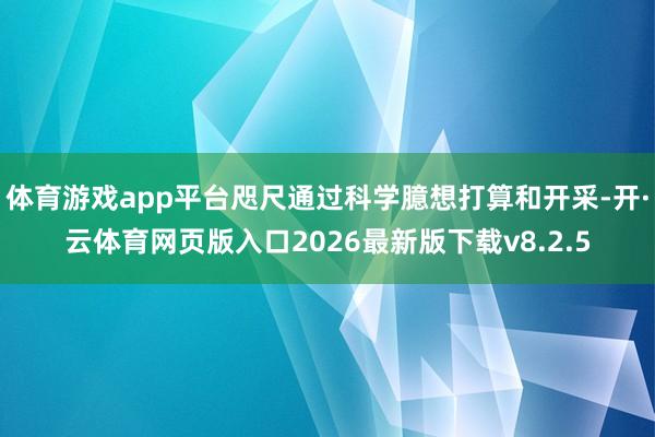 体育游戏app平台咫尺通过科学臆想打算和开采-开·云体育网页版入口2026最新版下载v8.2.5