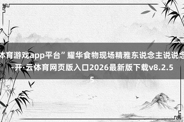 体育游戏app平台”耀华食物现场精雅东说念主说说念-开·云体育网页版入口2026最新版下载v8.2.5