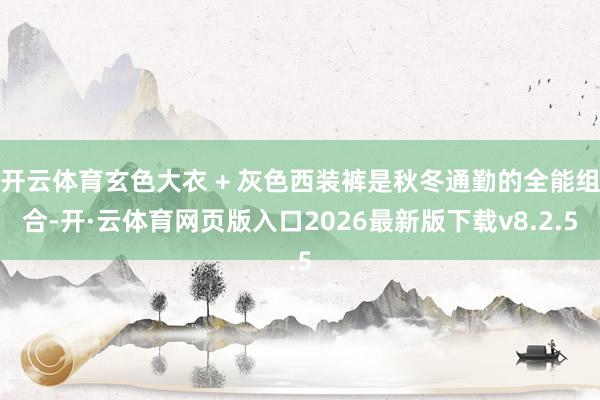 开云体育玄色大衣 + 灰色西装裤是秋冬通勤的全能组合-开·云体育网页版入口2026最新版下载v8.2.5