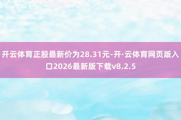 开云体育正股最新价为28.31元-开·云体育网页版入口2026最新版下载v8.2.5