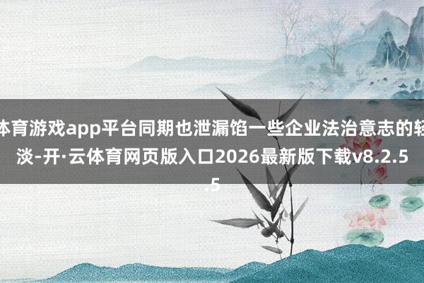 体育游戏app平台同期也泄漏馅一些企业法治意志的轻淡-开·云体育网页版入口2026最新版下载v8.2.5