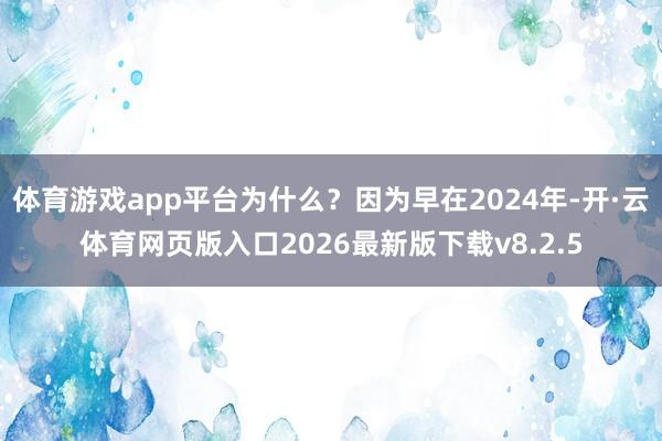 体育游戏app平台为什么？因为早在2024年-开·云体育网页版入口2026最新版下载v8.2.5