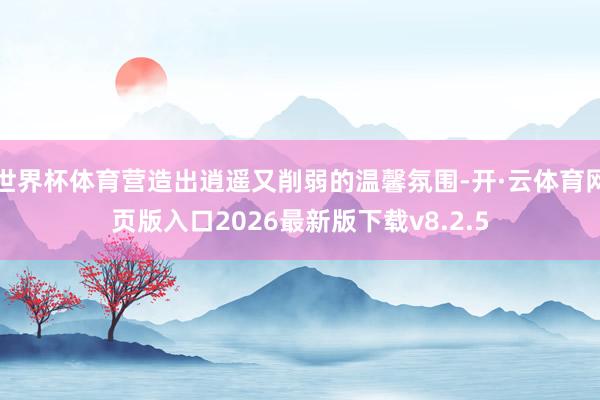 世界杯体育营造出逍遥又削弱的温馨氛围-开·云体育网页版入口2026最新版下载v8.2.5