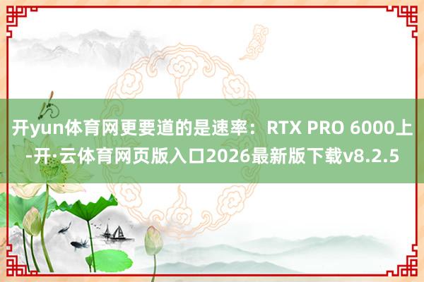 开yun体育网更要道的是速率：RTX PRO 6000上-开·云体育网页版入口2026最新版下载v8.2.5