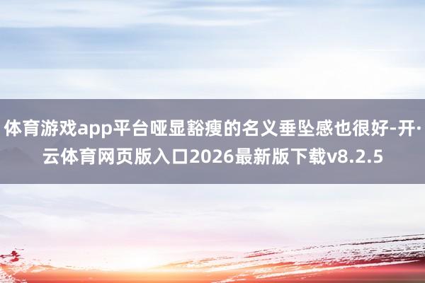 体育游戏app平台哑显豁瘦的名义垂坠感也很好-开·云体育网页版入口2026最新版下载v8.2.5